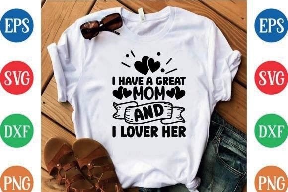 Perfect T-Shirt Designs: I Have a Great Mom and Lover Her Graphics